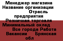 Менеджер магазина › Название организации ­ Diva LLC › Отрасль предприятия ­ Розничная торговля › Минимальный оклад ­ 50 000 - Все города Работа » Вакансии   . Брянская обл.